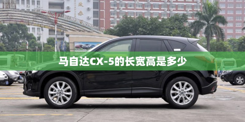马自达CX-5的长宽高是多少