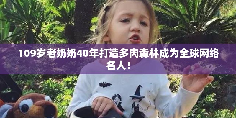 109岁老奶奶40年打造多肉森林成为全球网络名人！