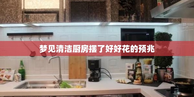 梦见清洁厨房摆了好好花的预兆