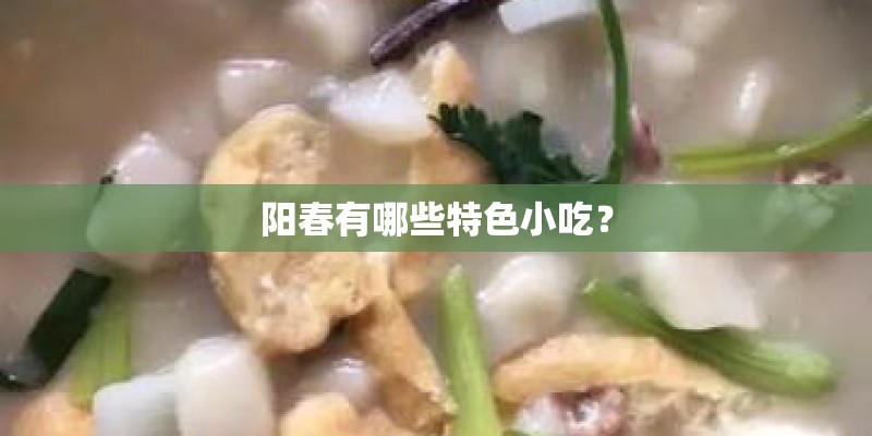 阳春有哪些特色小吃? 阳春有哪些特色小吃?