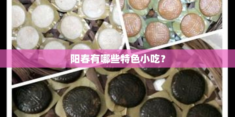 阳春有哪些特色小吃? 阳春有哪些特色小吃?