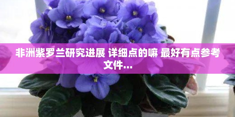 非洲紫罗兰研究进展 详细点的嘛 最好有点参考文件...