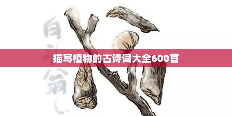 描写植物的古诗词大全600首 描写植物的古诗词大全600首