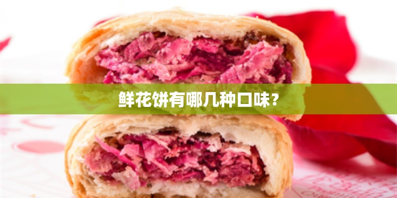 鲜花饼有哪几种口味？