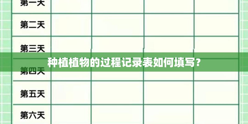 种植植物的过程记录表如何填写？