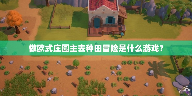 做欧式庄园主去种田冒险是什么游戏？