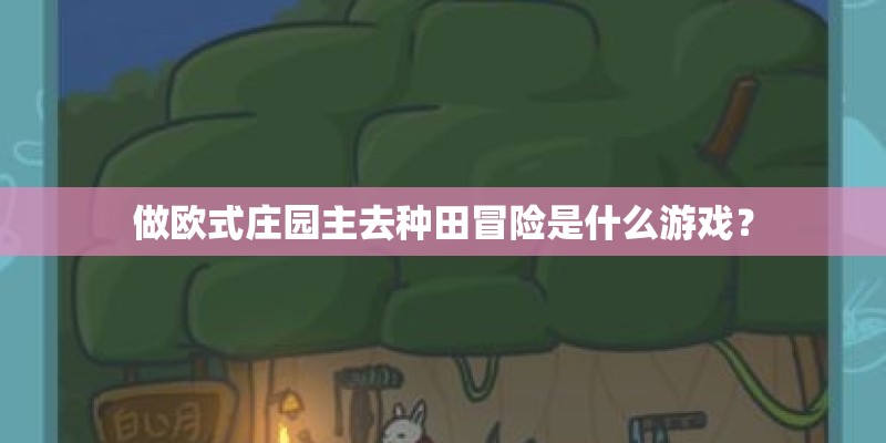 做欧式庄园主去种田冒险是什么游戏？