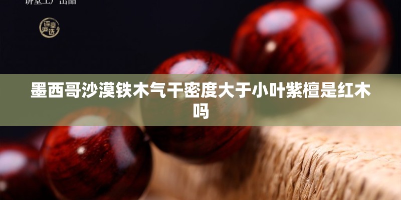 墨西哥沙漠铁木气干密度大于小叶紫檀是红木吗