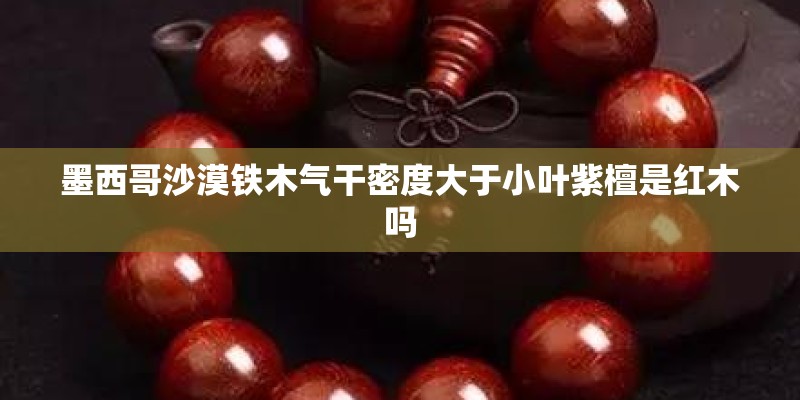 墨西哥沙漠铁木气干密度大于小叶紫檀是红木吗