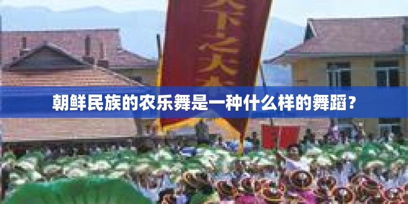 朝鲜民族的农乐舞是一种什么样的舞蹈？