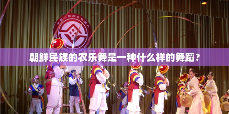 朝鲜民族的农乐舞是一种什么样的舞蹈？
