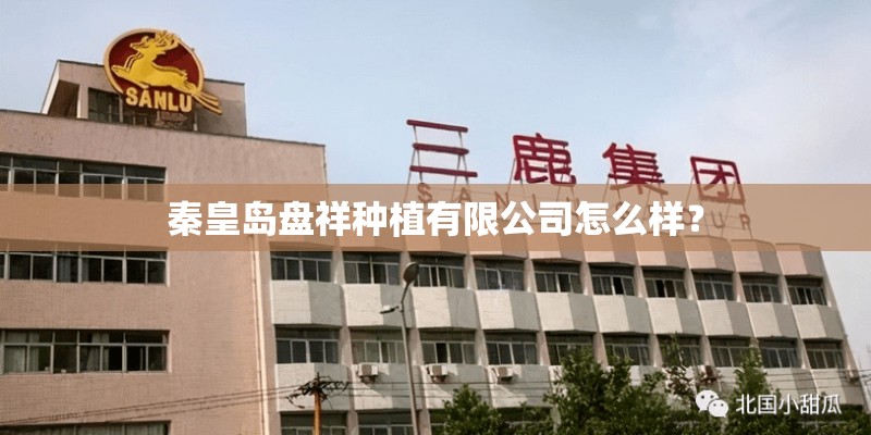 秦皇岛盘祥种植有限公司怎么样？