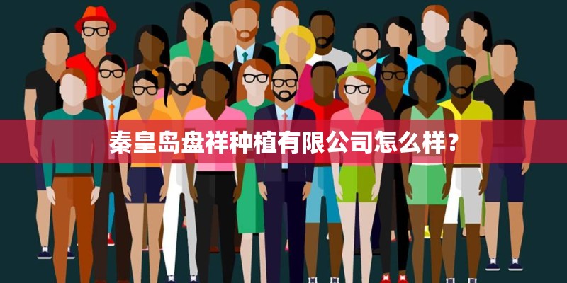 秦皇岛盘祥种植有限公司怎么样？