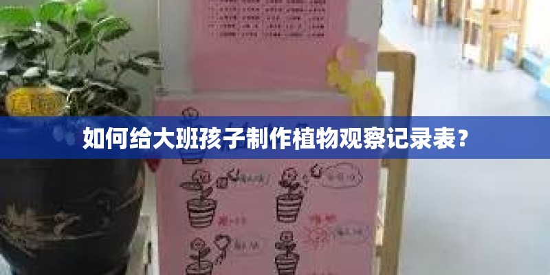 如何给大班孩子制作植物观察记录表？