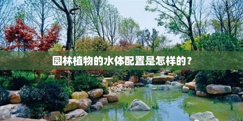 园林植物的水体配置是怎样的？