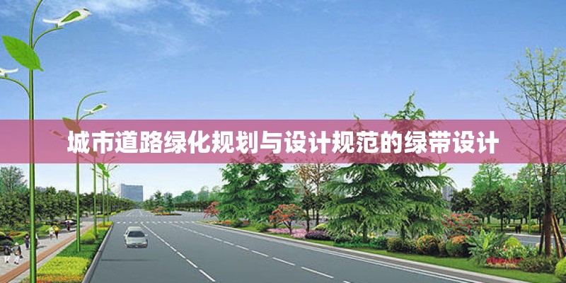 城市道路绿化规划与设计规范的绿带设计