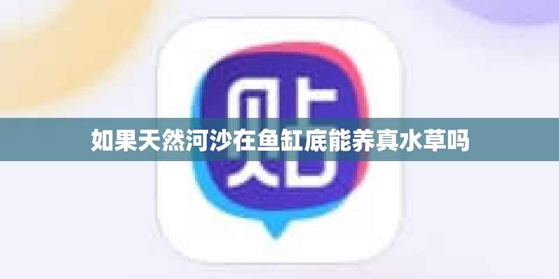 如果天然河沙在鱼缸底能养真水草吗