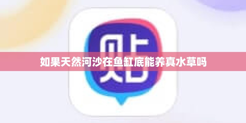 如果天然河沙在鱼缸底能养真水草吗