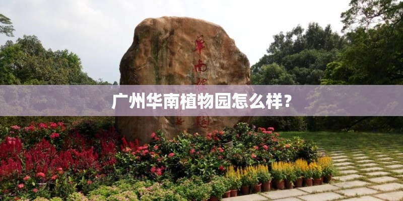 广州华南植物园怎么样？