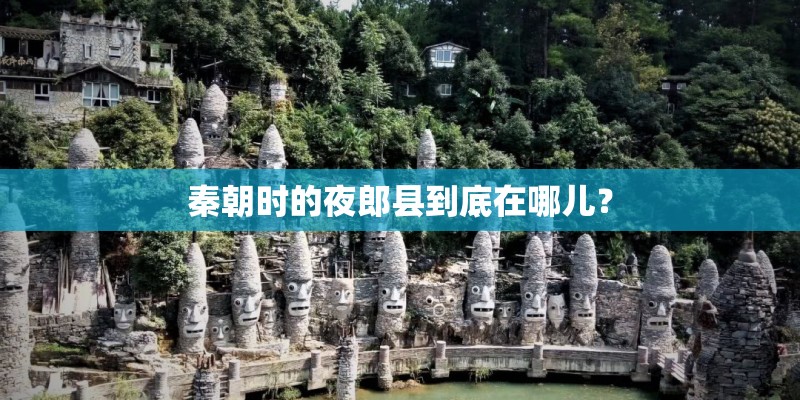 秦朝时的夜郎县到底在哪儿？
