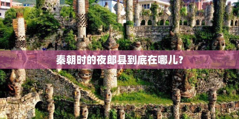 秦朝时的夜郎县到底在哪儿？