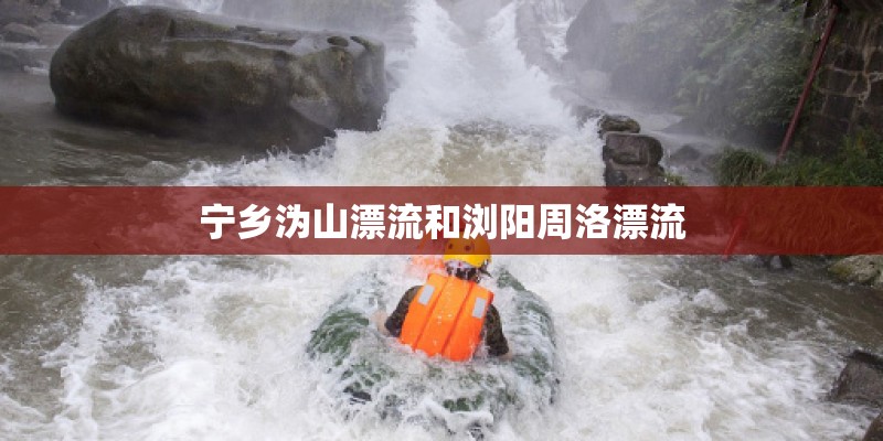 宁乡沩山漂流和浏阳周洛漂流