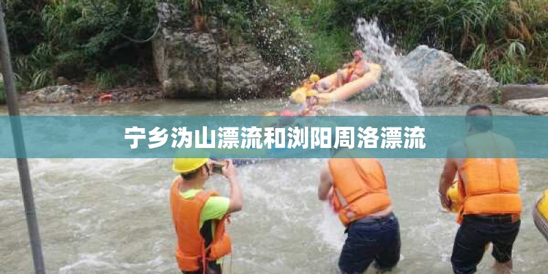 宁乡沩山漂流和浏阳周洛漂流