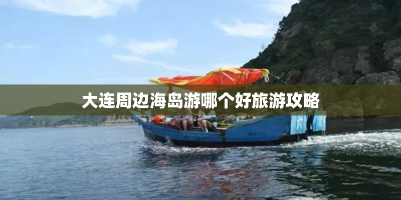 大连周边海岛游哪个好旅游攻略