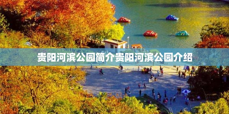贵阳河滨公园简介贵阳河滨公园介绍