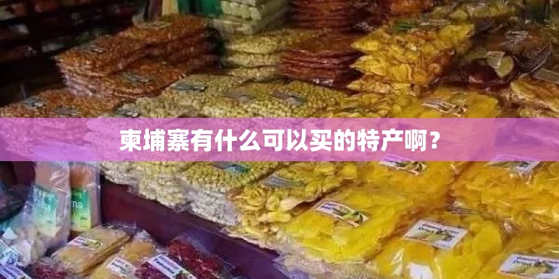 柬埔寨有什么可以买的特产啊？