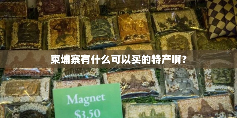 柬埔寨有什么可以买的特产啊？