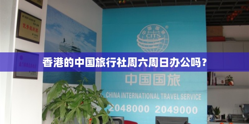 香港的中国旅行社周六周日办公吗？