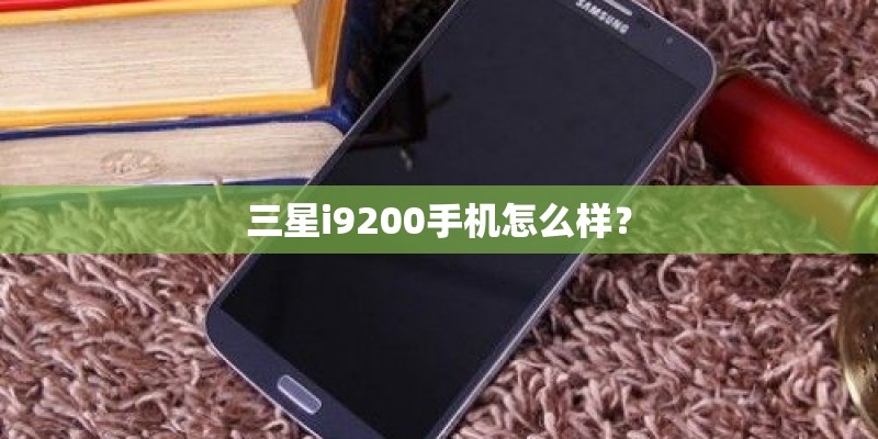 三星i9200手机怎么样？