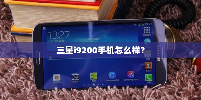 三星i9200手机怎么样？