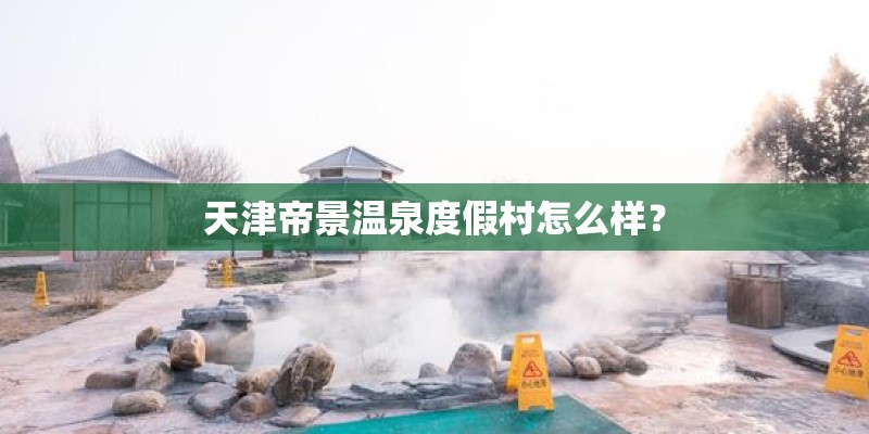 天津帝景温泉度假村怎么样？